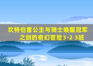 坎特伯雷公主与骑士唤醒冠军之剑的奇幻冒险3-2 3班